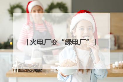 火电厂变“绿电厂”