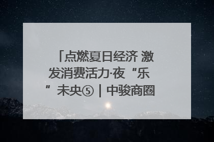 点燃夏日经济 激发消费活力·夜“乐”未央⑤｜中骏商圈：烟火与潮流共舞