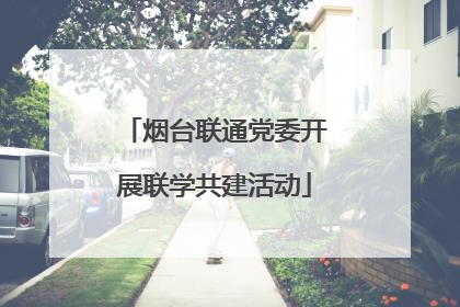 烟台联通党委开展联学共建活动