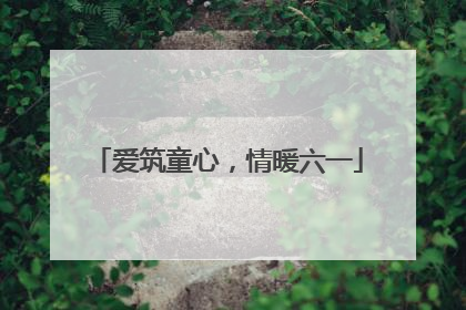 爱筑童心，情暖六一