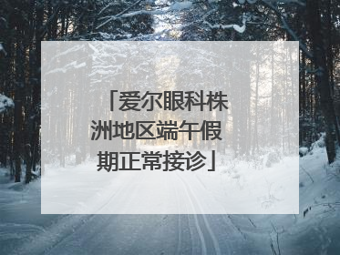 爱尔眼科株洲地区端午假期正常接诊