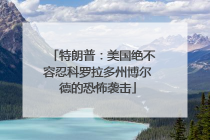 特朗普：美国绝不容忍科罗拉多州博尔德的恐怖袭击