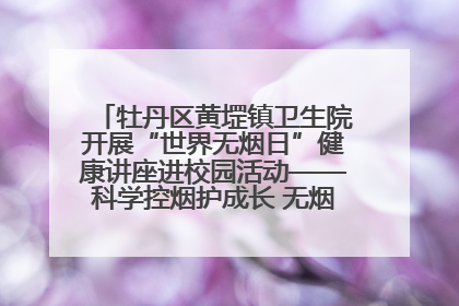 牡丹区黄堽镇卫生院开展“世界无烟日”健康讲座进校园活动——科学控烟护成长 无烟环境助健康