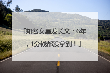 知名女星发长文：6年，1分钱都没拿到！