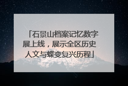 石景山档案记忆数字展上线，展示全区历史人文与蝶变复兴历程