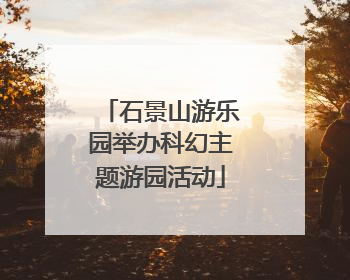 石景山游乐园举办科幻主题游园活动
