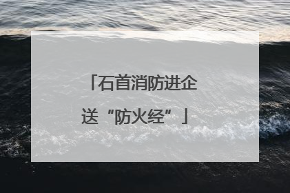 石首消防进企送“防火经”
