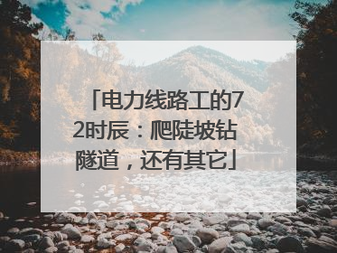 电力线路工的72时辰：爬陡坡钻隧道，还有其它