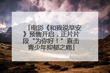 电影《和我说早安》预售开启，正片片段“为你好！”直击青少年抑郁之痛