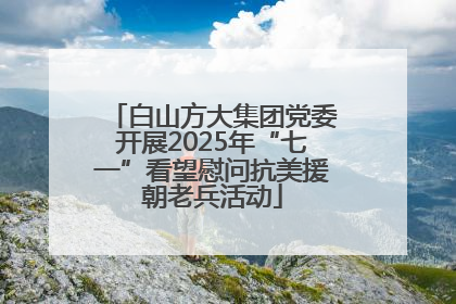 白山方大集团党委开展2025年“七一”看望慰问抗美援朝老兵活动