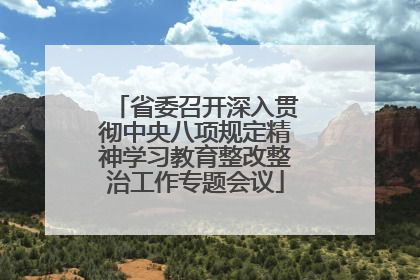 省委召开深入贯彻中央八项规定精神学习教育整改整治工作专题会议