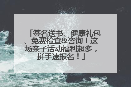 签名送书、健康礼包、免费检查&咨询！这场亲子活动福利超多，拼手速报名！