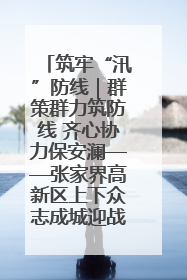 筑牢“汛”防线｜群策群力筑防线 齐心协力保安澜——张家界高新区上下众志成城迎战汛情