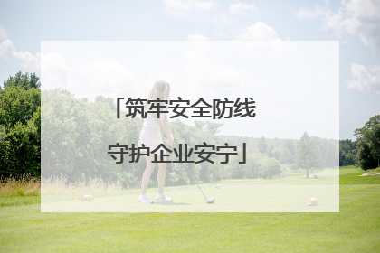 筑牢安全防线 守护企业安宁
