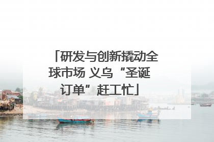 研发与创新撬动全球市场 义乌“圣诞订单”赶工忙
