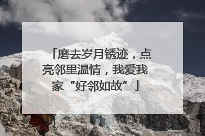 磨去岁月锈迹，点亮邻里温情，我爱我家“好邻如故”