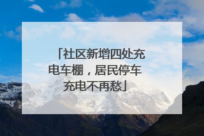 社区新增四处充电车棚，居民停车充电不再愁