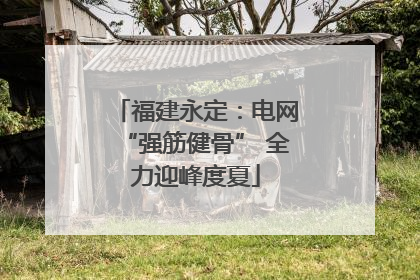 福建永定：电网“强筋健骨” 全力迎峰度夏