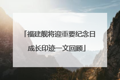 福建舰将迎重要纪念日 成长印迹一文回顾