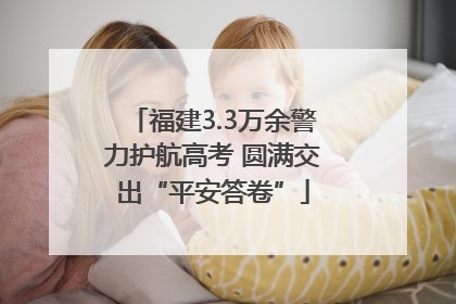 福建3.3万余警力护航高考 圆满交出“平安答卷”