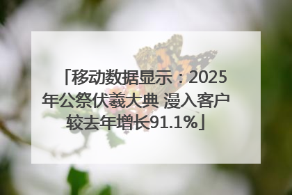移动数据显示：2025年公祭伏羲大典 漫入客户较去年增长91.1%