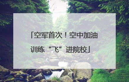 空军首次！空中加油训练“飞”进院校