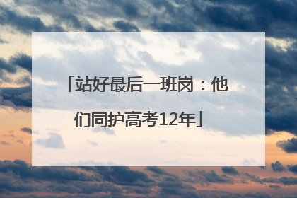 站好最后一班岗：他们同护高考12年