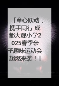 童心跃动，携手同行 成都大观小学2025春季亲子趣味运动会超燃来袭！