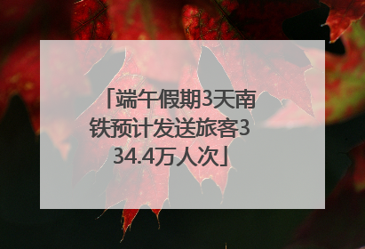端午假期3天南铁预计发送旅客334.4万人次