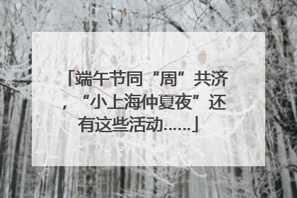 端午节同“周”共济，“小上海仲夏夜”还有这些活动……