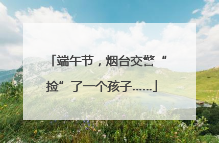 端午节，烟台交警“捡”了一个孩子……