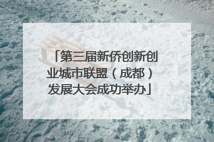 第三届新侨创新创业城市联盟（成都）发展大会成功举办