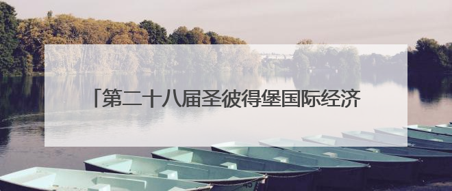 第二十八届圣彼得堡国际经济论坛开幕，普京20日将致辞