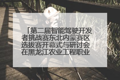 第二届智能驾驶开发者挑战赛东北内蒙赛区选拔赛开幕式与研讨会在黑龙江农业工程职业学院成功举行