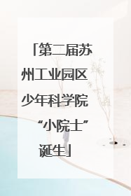 第二届苏州工业园区少年科学院“小院士”诞生