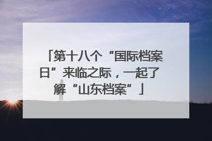 第十八个“国际档案日”来临之际，一起了解“山东档案”