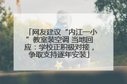 网友建议“内江一小”教室装空调 当地回应：学校正积极对接，争取支持逐年安装