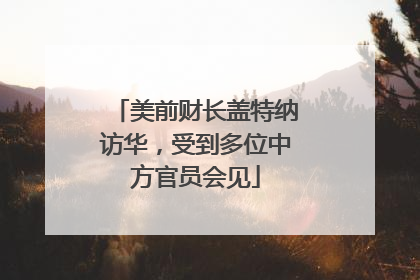 美前财长盖特纳访华，受到多位中方官员会见