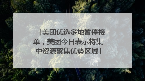 美团优选多地暂停接单，美团今日表示将集中资源聚焦优势区域