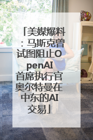 美媒爆料：马斯克曾试图阻止OpenAI首席执行官奥尔特曼在中东的AI交易