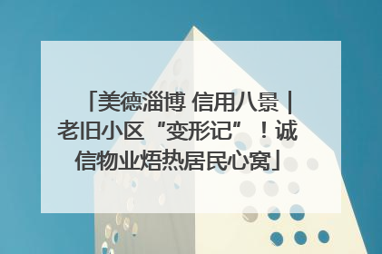 美德淄博 信用八景｜老旧小区“变形记”！诚信物业焐热居民心窝