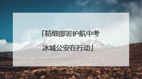 精细部署护航中考 冰城公安在行动