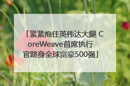 紧紧抱住英伟达大腿 CoreWeave首席执行官跻身全球富豪500强