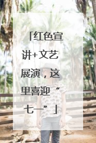 红色宣讲+文艺展演，这里喜迎“七一”