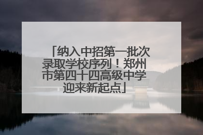 纳入中招第一批次录取学校序列！郑州市第四十四高级中学迎来新起点