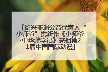 绍兴非遗公益代言人“小师爷”携新作《小师爷·中华游学记》亮相第21届中国国际动漫
