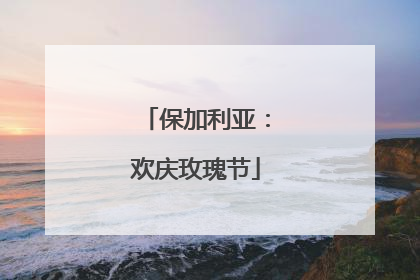 保加利亚：欢庆玫瑰节