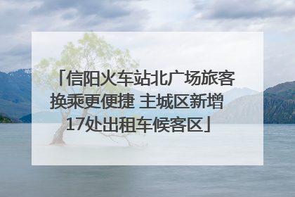 信阳火车站北广场旅客换乘更便捷 主城区新增17处出租车候客区