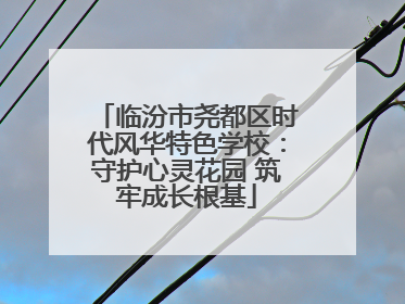 临汾市尧都区时代风华特色学校：守护心灵花园 筑牢成长根基