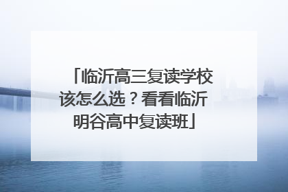 临沂高三复读学校该怎么选？看看临沂明谷高中复读班